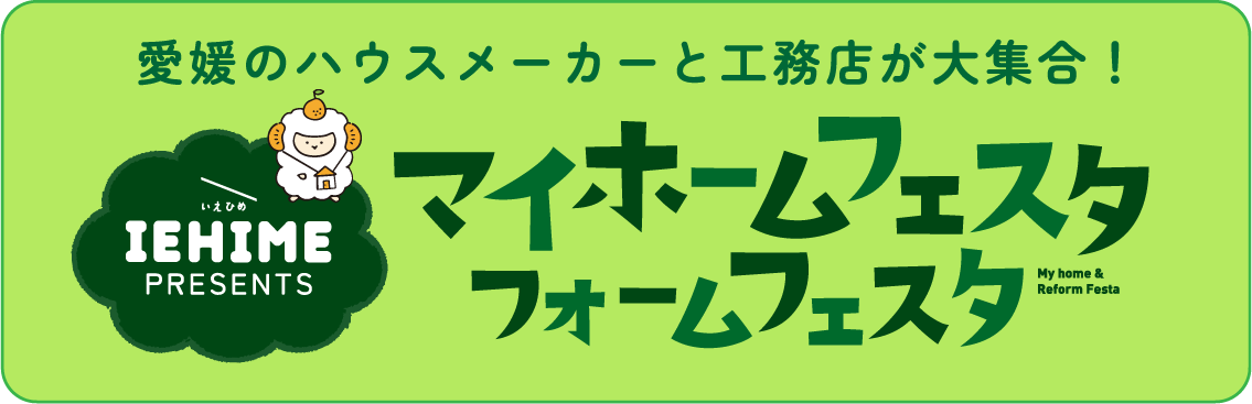 愛媛のハウスメーカーと工務店が大集合！ IEHIME PRESENTS マイホームフェスタ・リフォームフェスタ